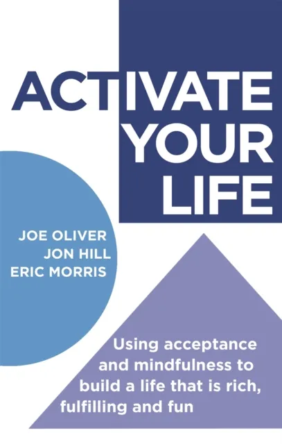Little, Brown Book Group Activate Your Life : Using Acceptance And Mindfulness To Build A Life That Is Rich, Fulfilling And Fun