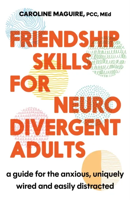 Little, Brown Book Group Friendship Skills For Neurodivergent Adults : A Guide For The Anxious, ly Wired And Easily Distracted
