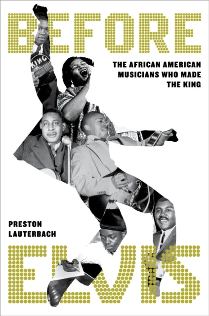 Little, Brown & Company Before Elvis : The African American Musicians Who Made The King