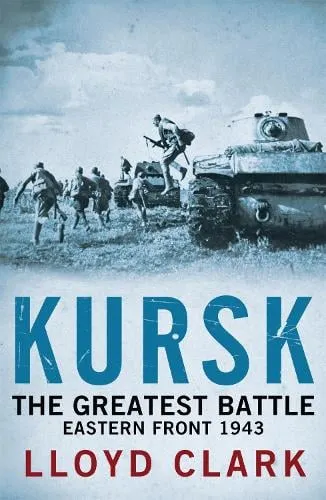 Lloyd Clark Kursk: The Greatest Battle