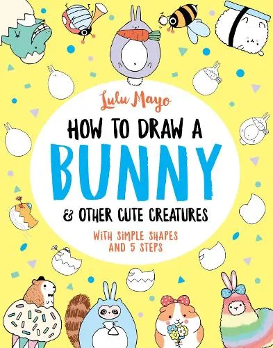 Lulu Mayo How to Draw a Bunny and other Cute Creatures