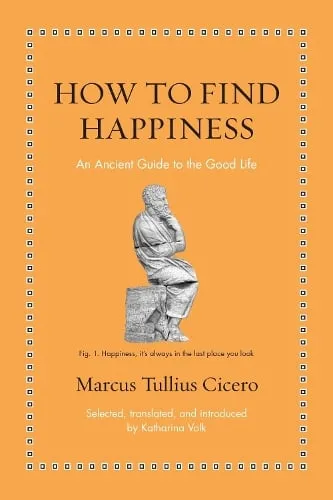 Marcus Tullius Cicero How to Find Happiness