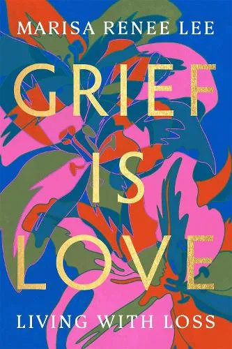 Marisa R Lee Grief Is Love
