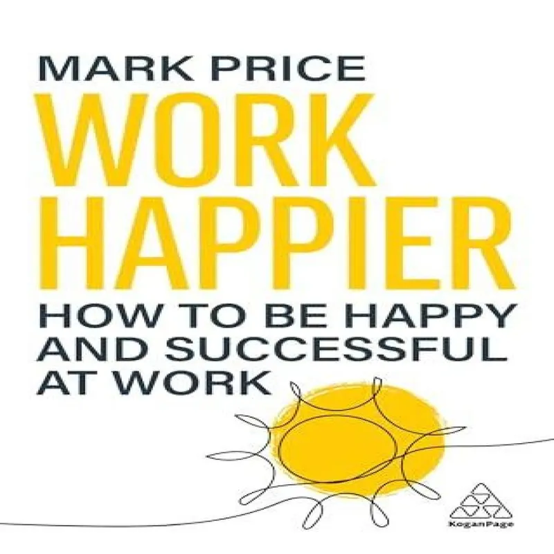 Kogan Page Ltd Work Happier : How To Be Happy And Successful At Work