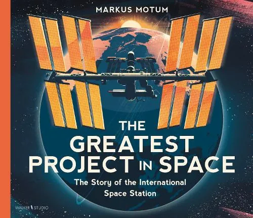 Markus Motum The Greatest Project in Space: The Story of the International Space Station