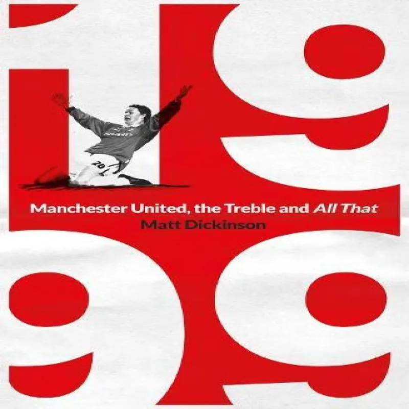 Matt Dickinson 1999: Manchester United, the Treble and All That