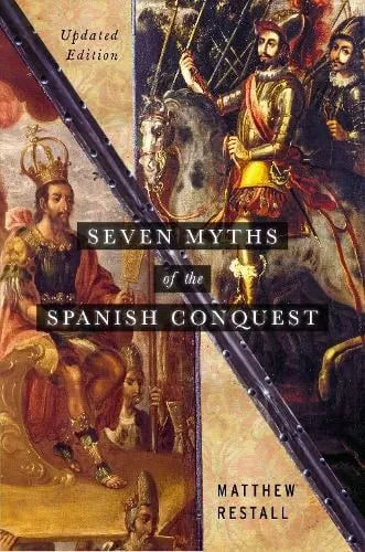 Matthew Restall Seven Myths of the Spanish Conquest