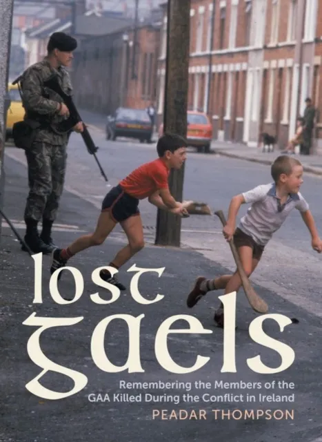 Merrion Press Lost Gaels : Remembering The Members Of The Gaa Killed In The Conflict In Ireland