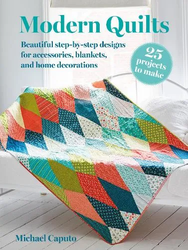 Michael Caputo Modern Quilts: 25 projects to make