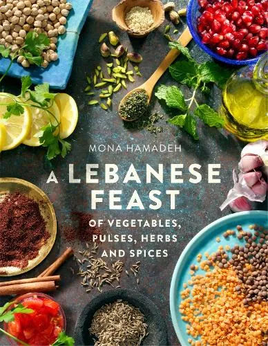 Mona Hamadeh A Lebanese Feast of Vegetables, Pulses, Herbs and Spices