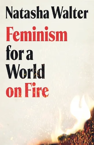 Natasha Walter Feminism for a World on Fire
