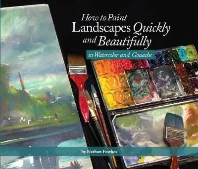 Nathan Fowkes How to Paint Landscapes Quickly and Beautifully in Watercolor and Gouache