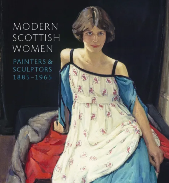 National Galleries of Scotland Modern Scottish Women : Painters And Sculptures 1885-1965