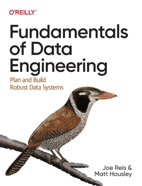 O'Reilly Media Fundamentals Of Data Engineering : Plan And Build Robust Data Systems