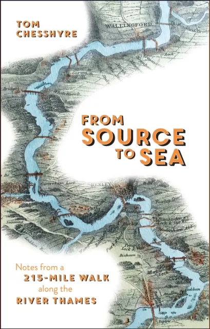 Octopus Publishing Group From Source To Sea : Notes From A 215-Mile Walk Along The River Thames
