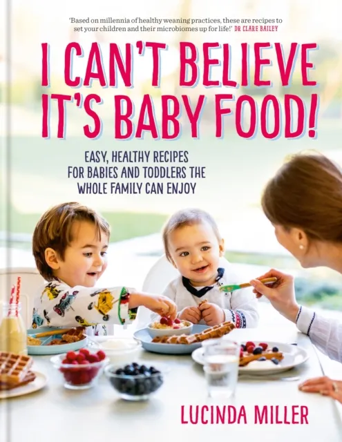 Short Books Ltd I Can’t Believe It’s Baby Food! by Lucinda Miller – Healthy Recipes for Babies, Toddlers & Family