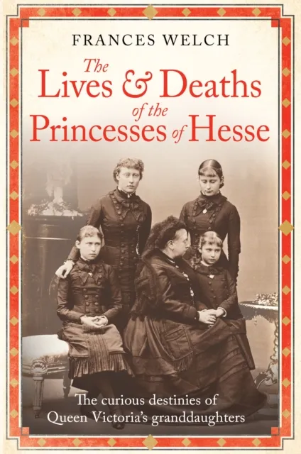 Octopus Publishing Group The Lives And Deaths Of The Princesses Of Hesse : The Curious Destinies Of Queen Victoria'S Granddaughters