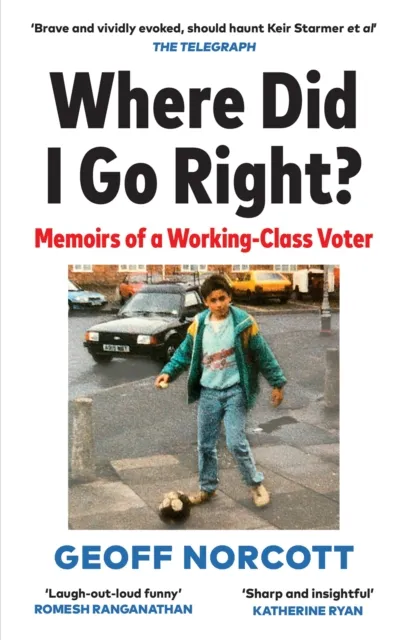 Octopus Publishing Group Where Did I Go Right? : Memoirs Of A Working Class Voter