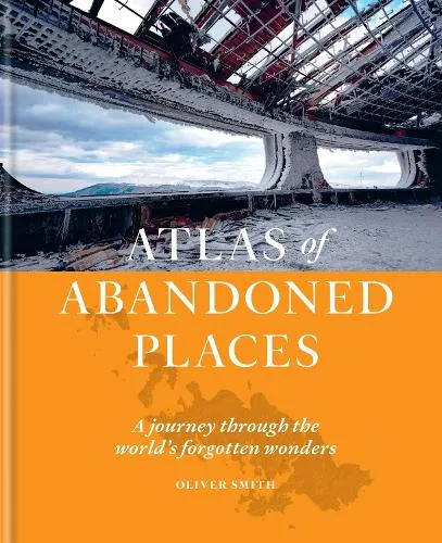 Oliver Smith The Atlas of Abandoned Places