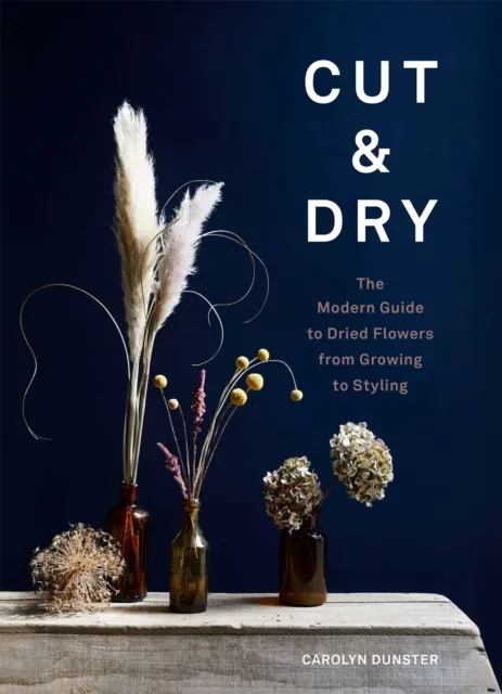 Orion Publishing Co Cut & Dry : The Modern Guide To Dried Flowers From Growing To Styling