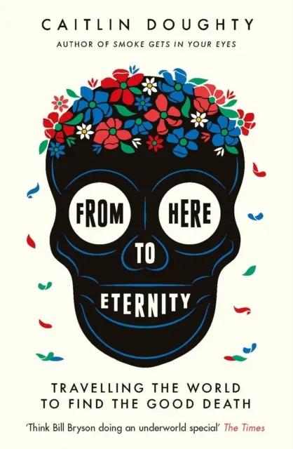 Orion Publishing Co From Here To Eternity : Travelling The World To Find The Good Death