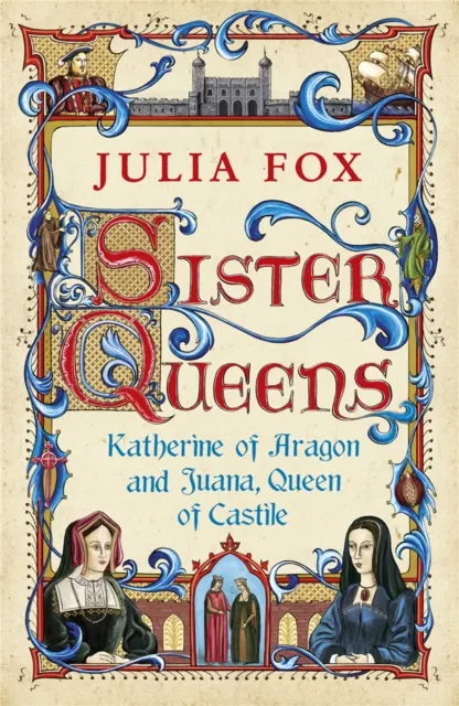 Orion Publishing Co Sister Queens : Katherine Of Aragon And Juana Queen Of Castile