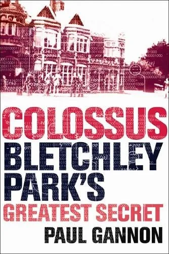 Paul Gannon Colossus: Bletchley Park's Last Secret