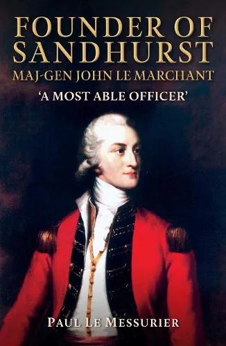 Paul Le Messurier Founder of Sandhurst, Maj-Gen John Le Marchant