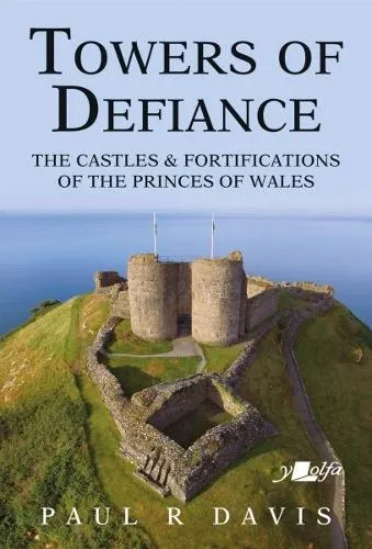 Paul R. Davis Towers of Defiance - Castles and Fortifications of the Princes of Wales