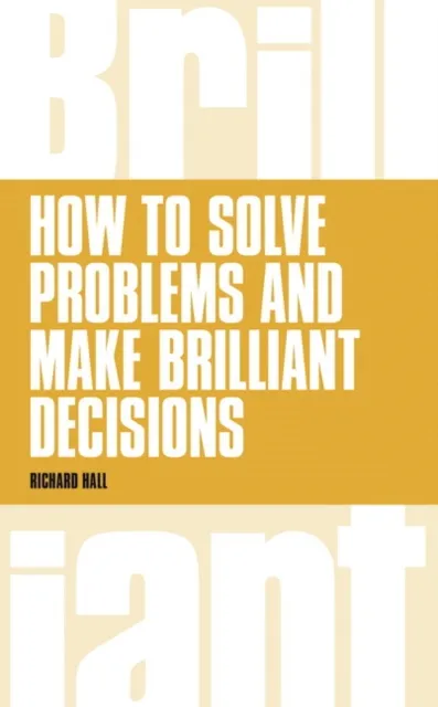 Pearson Education Limited How To Solve Problems And Make Brilliant Decisions : Business Thinking Skills That Really Work