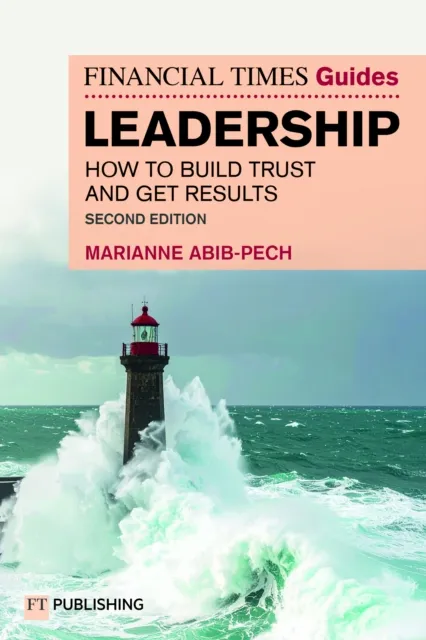 Pearson Education Limited The Financial Times Guide To Leadership : How To Build Trust And Get Results