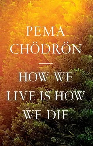 Pema Chödrön How We Live Is How We Die
