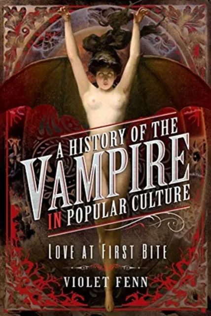 Pen & Sword Books Ltd A History Of The Vampire In Popular Culture : Love At First Bite