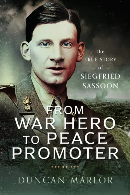 Pen & Sword Books Ltd From War Hero To Peace Promoter : The True Story Of Siegfried Sassoon