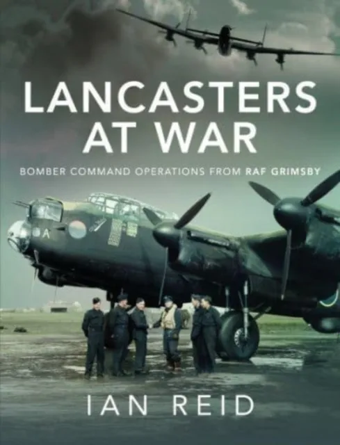 Pen & Sword Books Ltd Lancasters At War : Bomber Command Operations From Raf Grimsby