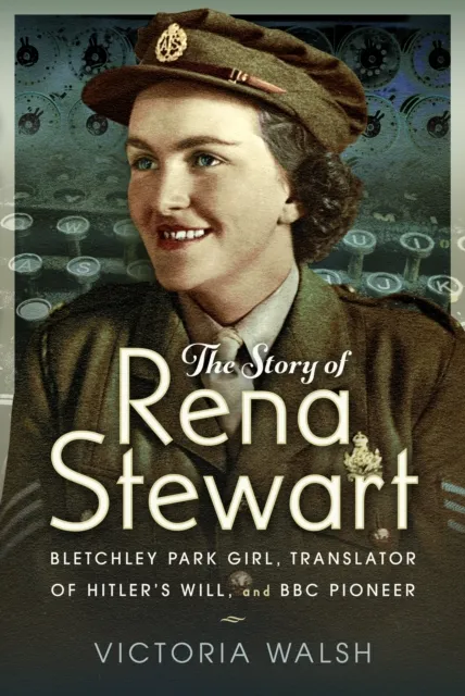 Pen & Sword Books Ltd The Story Of Rena Stewart : Bletchley Park Girl, Translator Of Hitler'S Will, And Bbc Pioneer