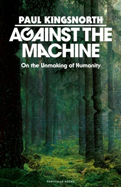 Penguin Books Ltd Against The Machine : On The Unmaking Of Humanity