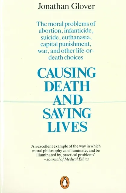 Penguin Books Ltd Causing Death And Saving Lives : The Moral Problems Of Abortion, Infanticide, Suicide, Euthanasia, Capital Punishment, War And Other Life-Or-Death Choices
