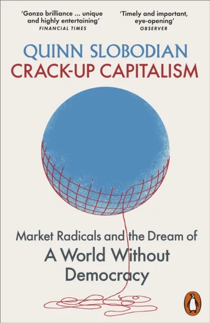 Quinn Slobodian Crack-Up Capitalism : Market Radicals & the Dream of a World Multicolor