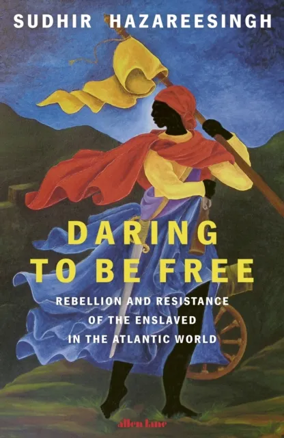 Sudhir Hazareesingh Daring to be Free : Rebellion & Resistance of the Enslaved in Multicolor