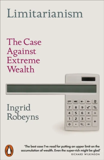 Penguin Books Ltd Limitarianism : The Case Against Extreme Wealth
