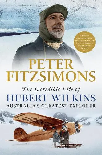 Peter FitzSimons The Incredible Life of Hubert Wilkins