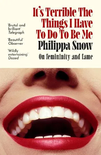 Philippa Snow It's Terrible the Things I Have to Do to Be Me