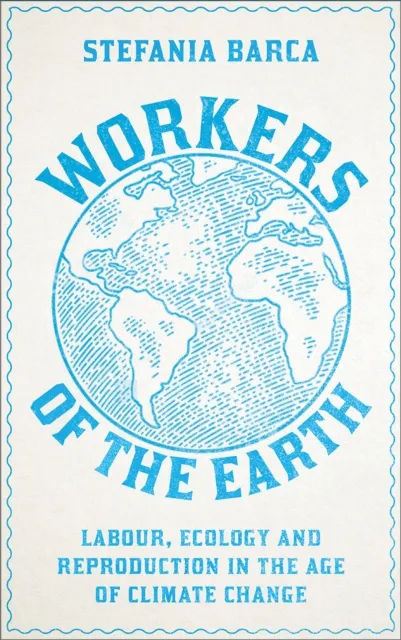 Pluto Press Workers Of The Earth : Labour, Ecology And Reproduction In The Age Of Climate Change