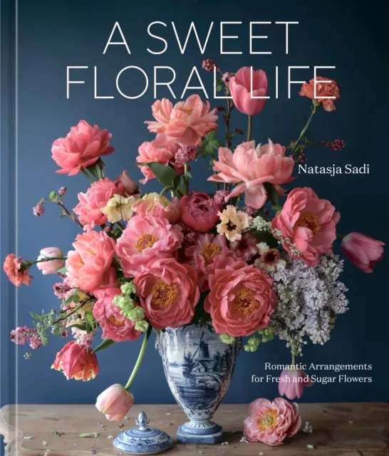 Potter/Ten Speed/Harmony/Rodale A Sweet Floral Life : Romantic Arrangements For Fresh And Sugar Flowers A Floral Dã©cor Book