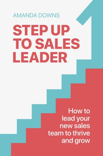 Practical Inspiration Publishing Step Up To Sales Leader : How To Lead Your Sales Team To Thrive And Grow