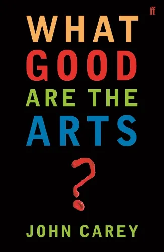 Professor John Carey What Good are the Arts?