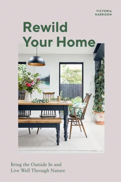 Quadrille Publishing Ltd Rewild Your Home : Bring The Outside In And Live Well Through Nature