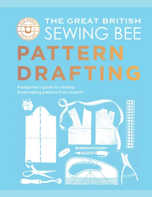 Quadrille Publishing Ltd The Great British Sewing Bee: Pattern Drafting : A Beginner’s Guide To Creating Dressmaking Patterns From Scratch