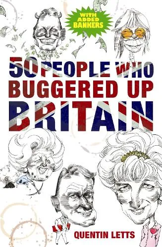Quentin Letts 50 People Who Buggered Up Britain